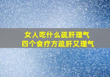 女人吃什么疏肝理气 四个食疗方疏肝又理气